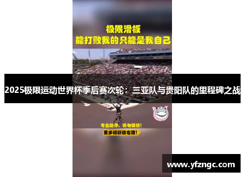 2025极限运动世界杯季后赛次轮：三亚队与贵阳队的里程碑之战
