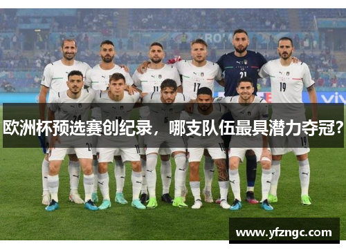 欧洲杯预选赛创纪录，哪支队伍最具潜力夺冠？
