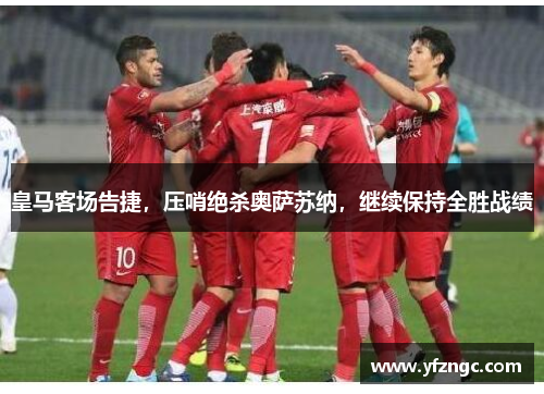 皇马客场告捷，压哨绝杀奥萨苏纳，继续保持全胜战绩